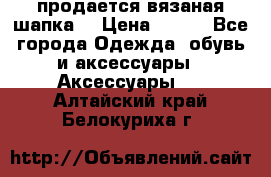 продается вязаная шапка  › Цена ­ 600 - Все города Одежда, обувь и аксессуары » Аксессуары   . Алтайский край,Белокуриха г.